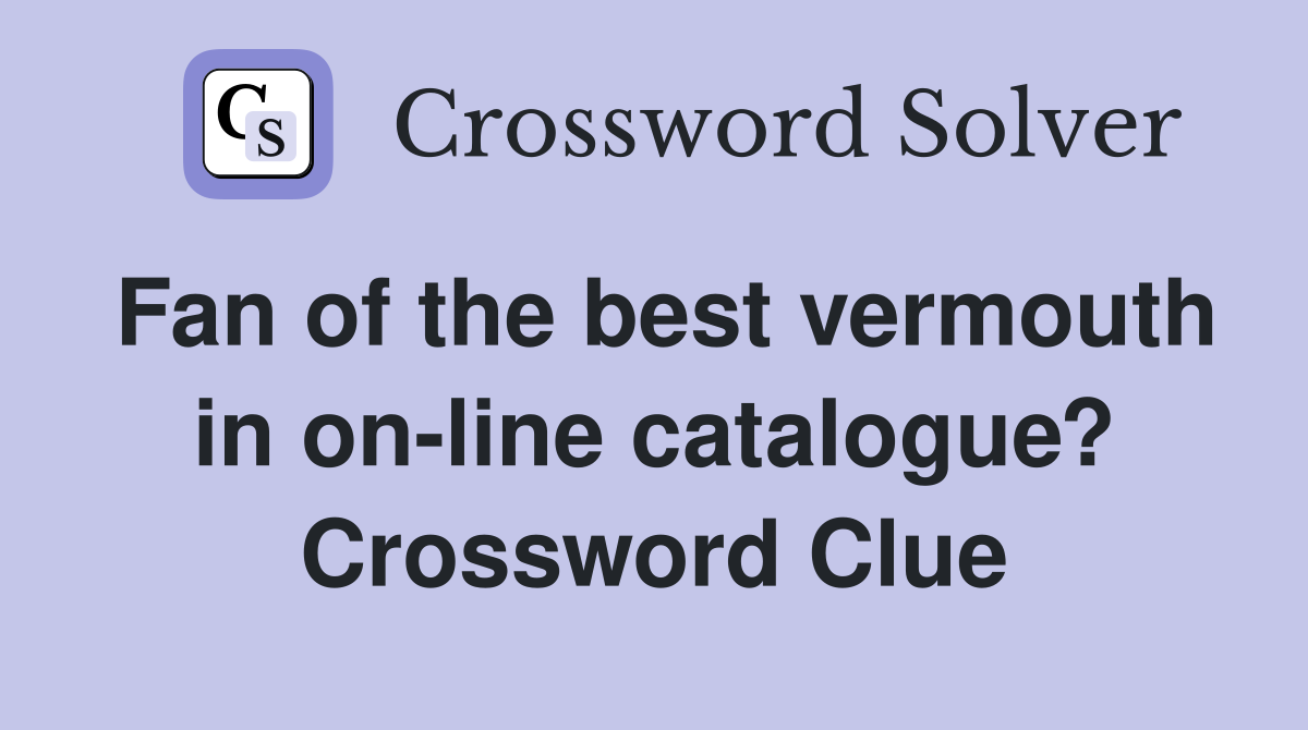 Fan of the best vermouth in on-line catalogue? Crossword Clue