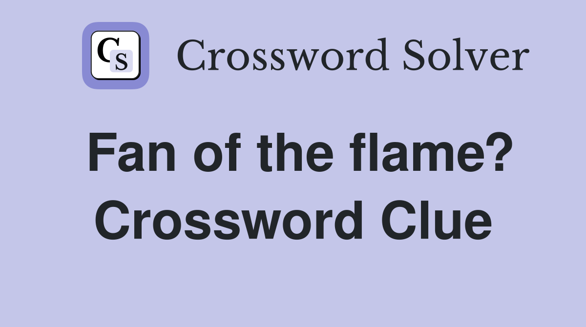 Fan of the flame? Crossword Clue