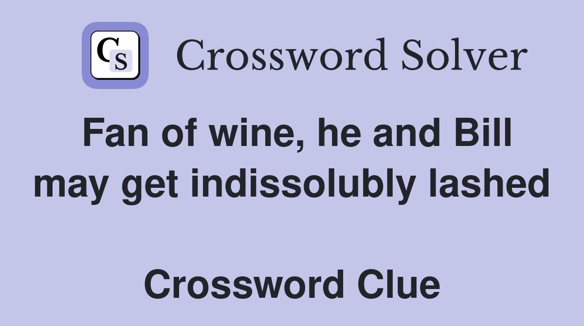 Fan of wine, he and Bill may get indissolubly lashed  Crossword Clue