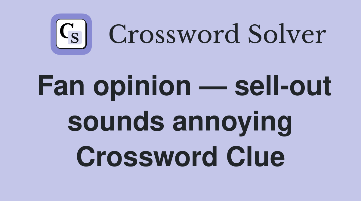 Fan opinion — sell-out sounds annoying Crossword Clue