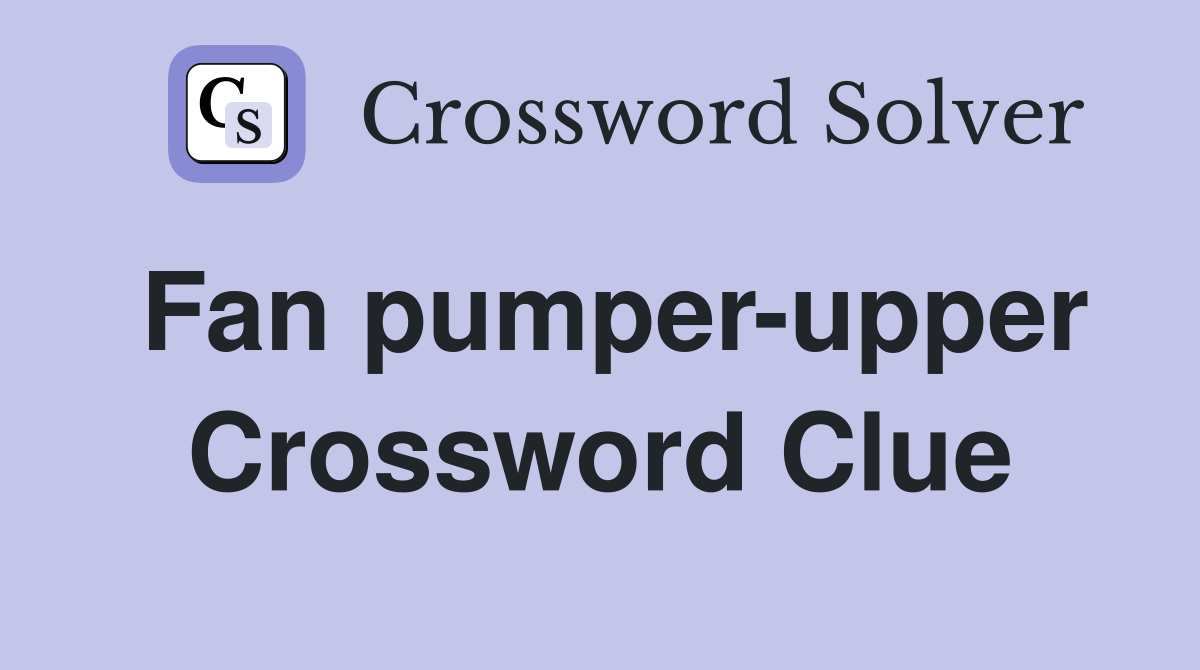 Fan pumper-upper Crossword Clue