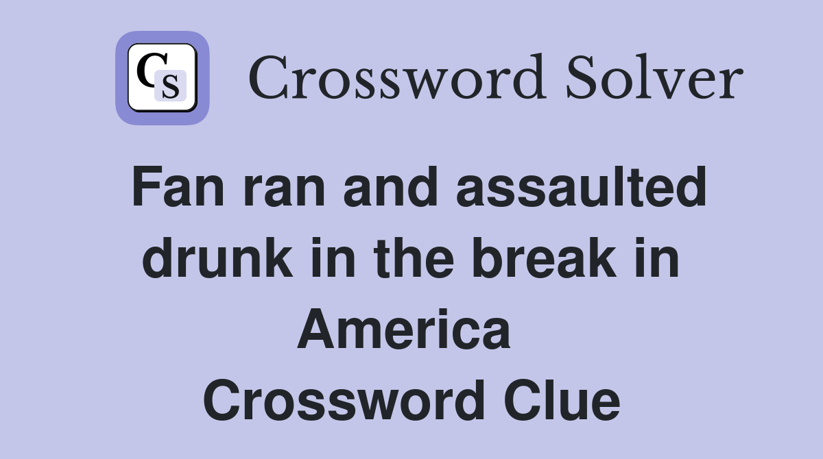 Fan ran and assaulted drunk in the break in America  Crossword Clue
