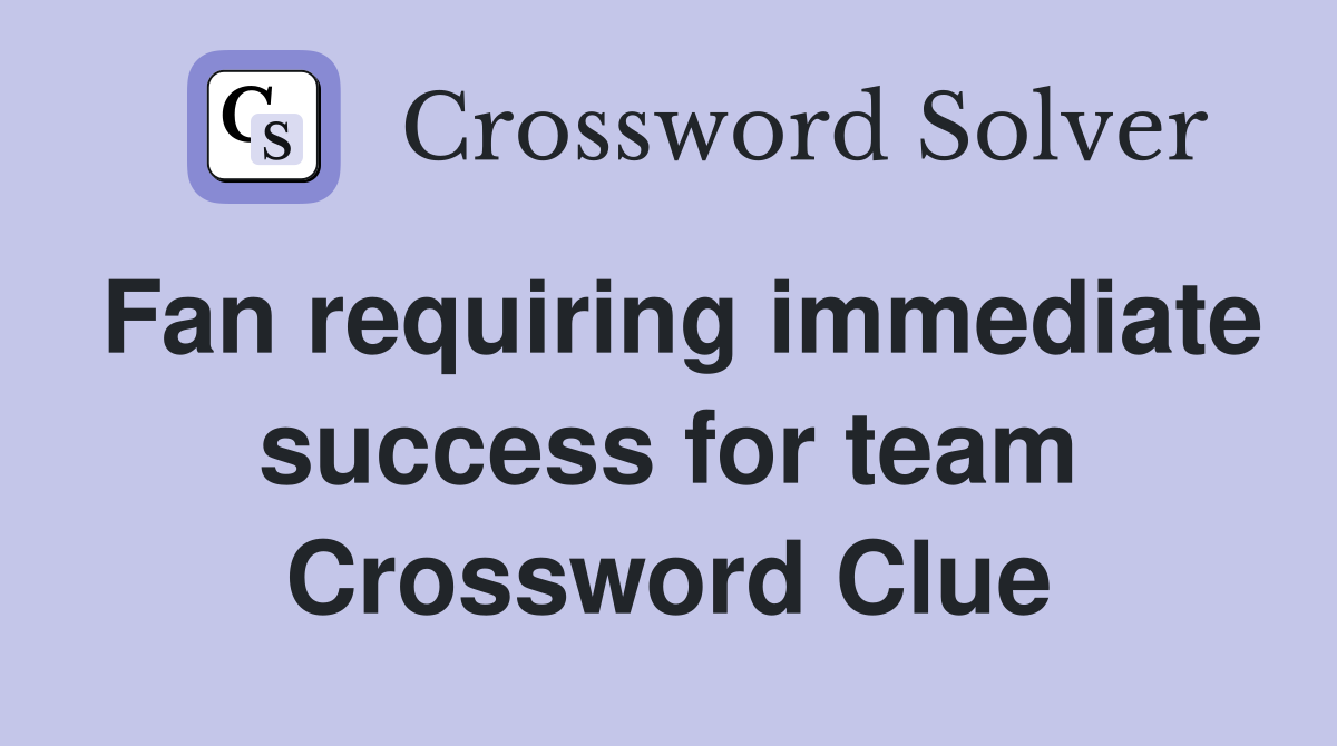 Fan requiring immediate success for team Crossword Clue
