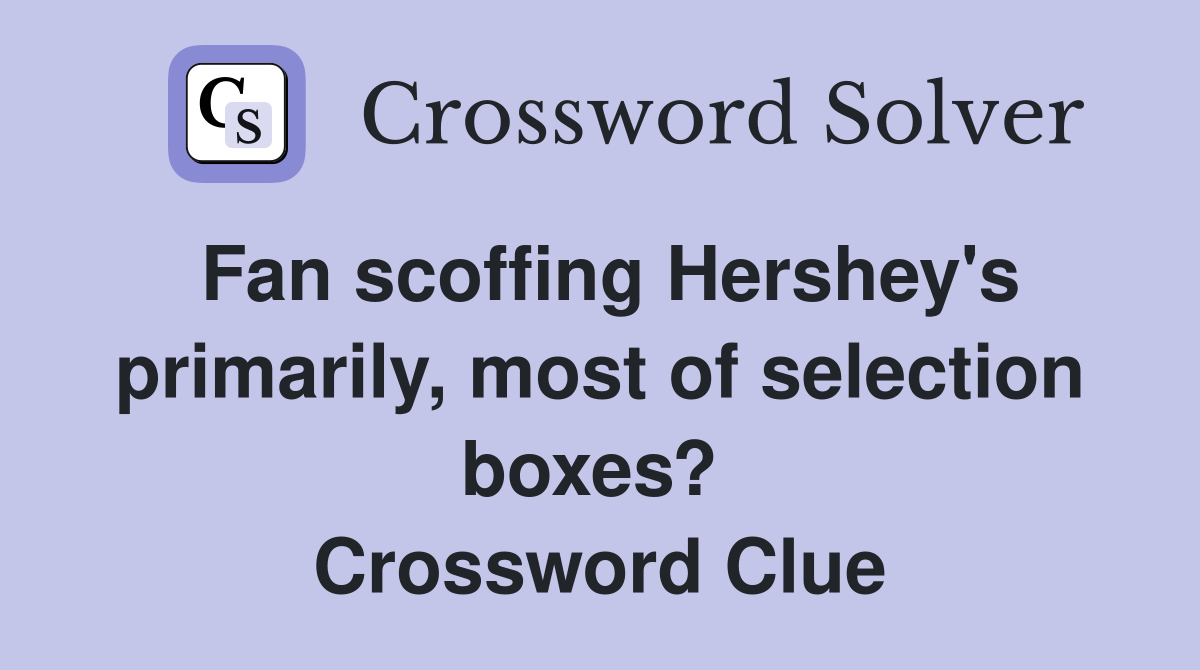 Fan scoffing Hershey's primarily, most of selection boxes?  Crossword Clue