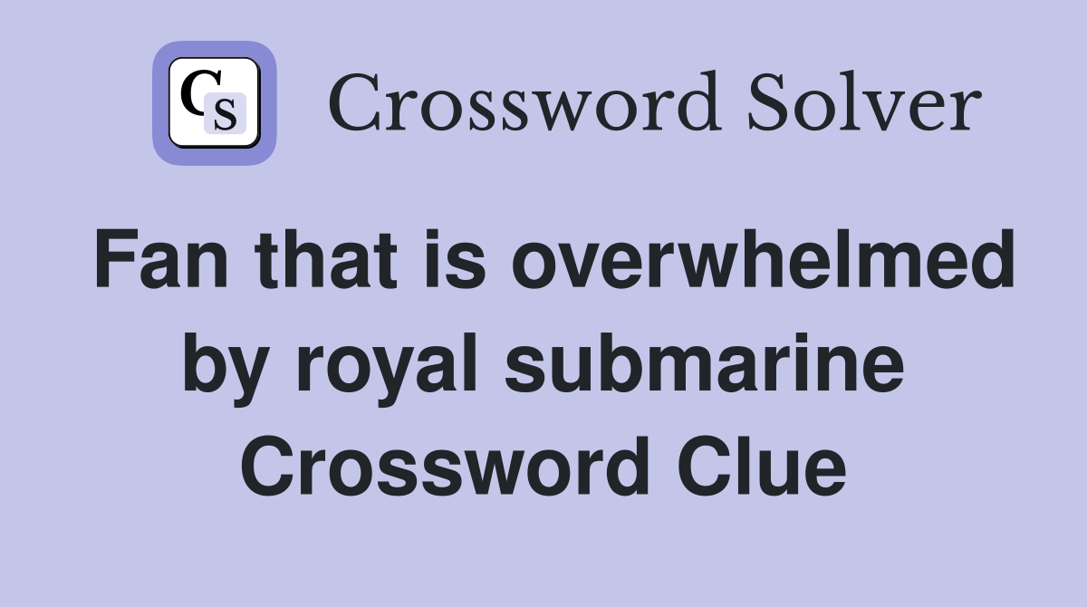 Fan that is overwhelmed by royal submarine Crossword Clue