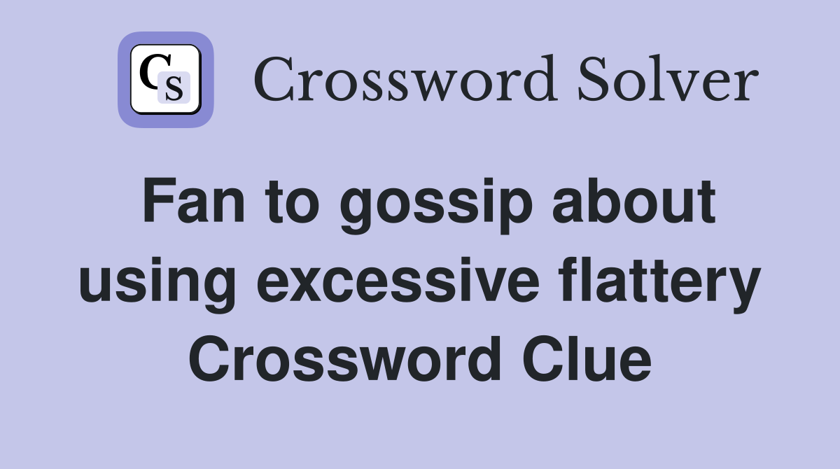 Fan to gossip about using excessive flattery Crossword Clue