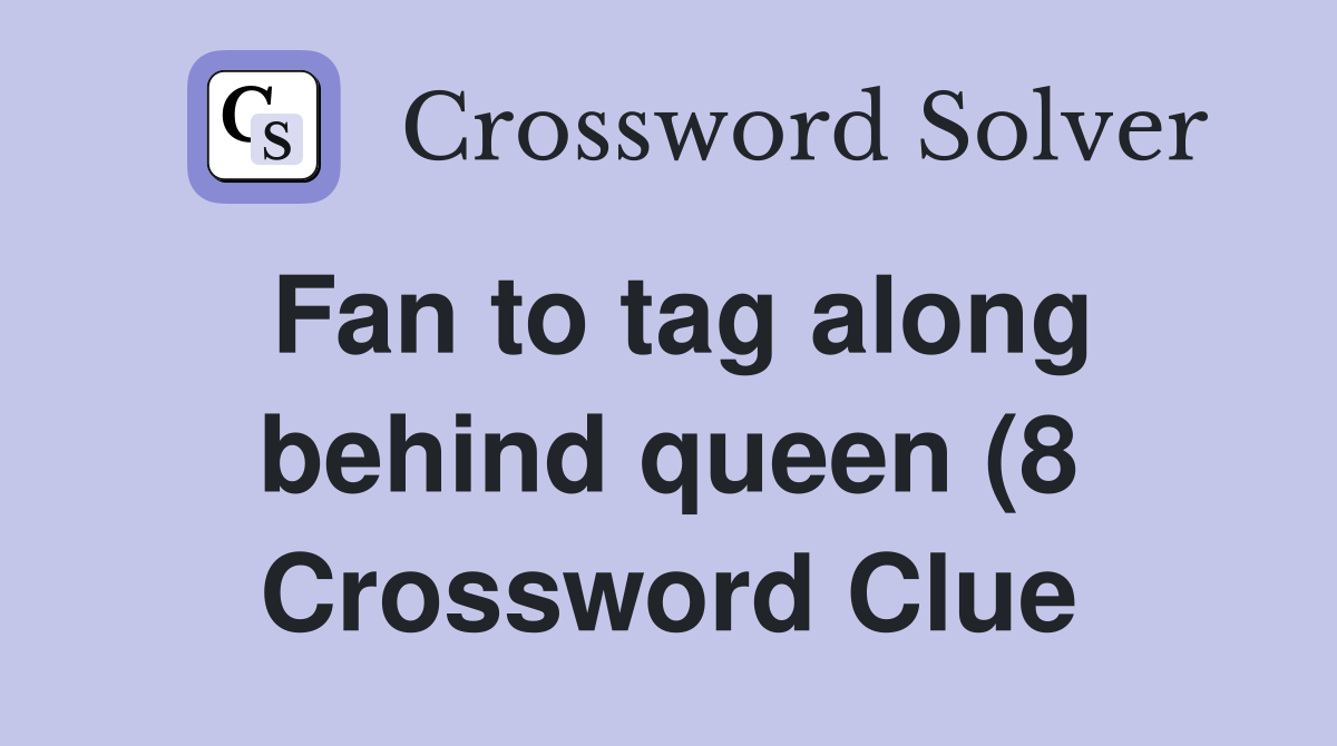 Fan to tag along behind queen (8) Crossword Clue Answers Crossword Fan to tag along behind queen (8) Crossword Clue Answers Crossword