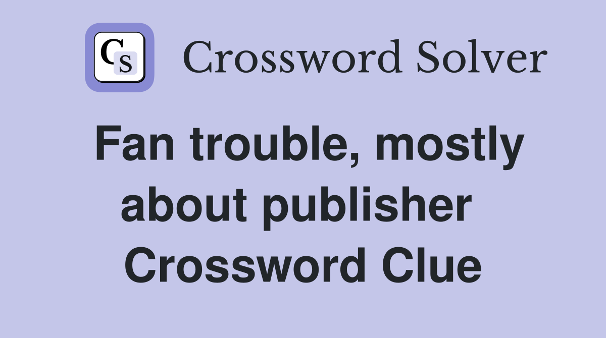 Fan trouble, mostly about publisher  Crossword Clue