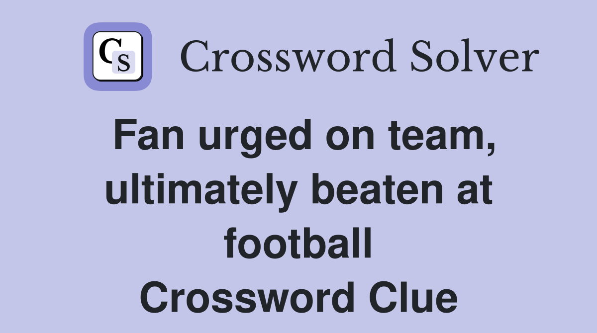 Fan urged on team, ultimately beaten at football Crossword Clue