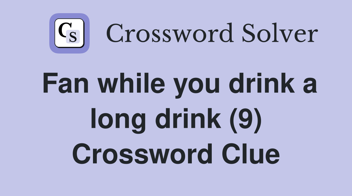 Fan while you drink a long drink (9) Crossword Clue