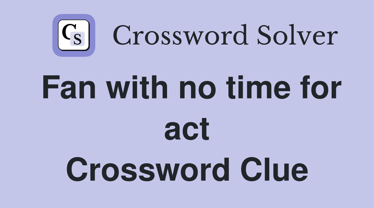 Fan with no time for act Crossword Clue