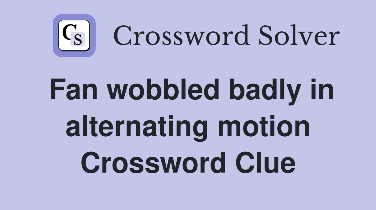 Fan wobbled badly in alternating motion Crossword Clue