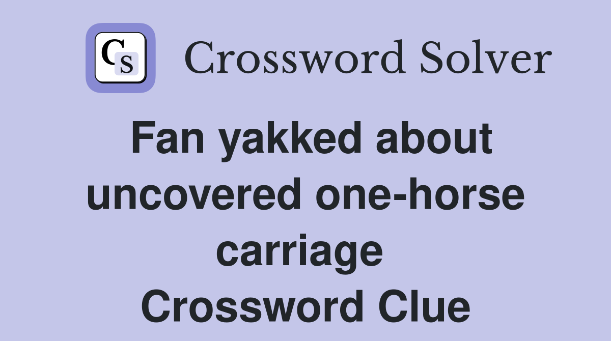 Fan yakked about uncovered one-horse carriage  Crossword Clue