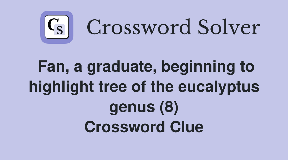 Fan, a graduate, beginning to highlight tree of the eucalyptus genus (8) Crossword Clue