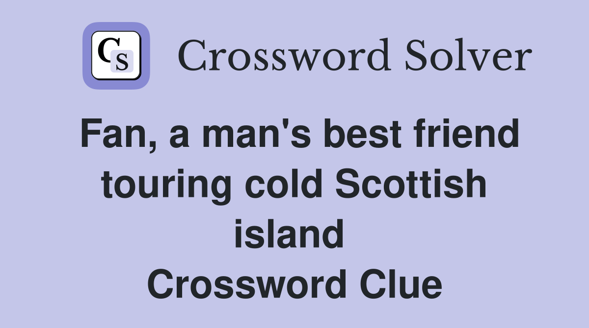 Fan, a man's best friend touring cold Scottish island  Crossword Clue