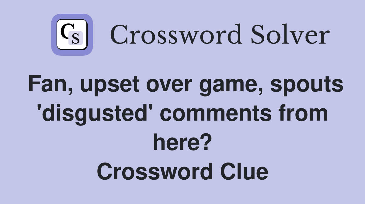 Fan, upset over game, spouts 'disgusted' comments from here? Crossword Clue