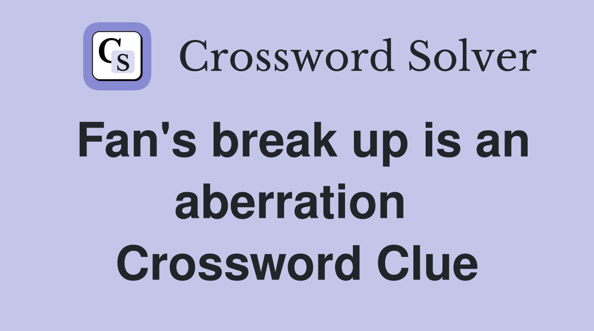 Fan's break up is an aberration  Crossword Clue