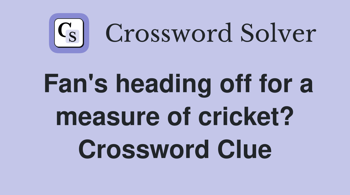 Fan's heading off for a measure of cricket? Crossword Clue