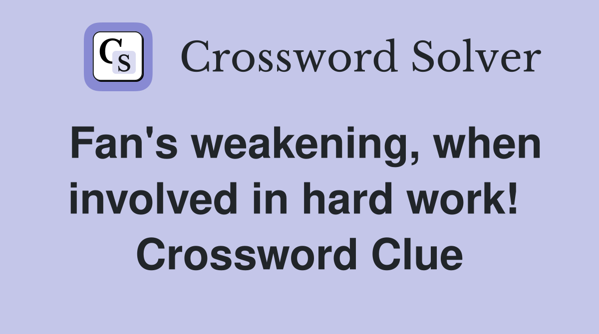 Fan's weakening, when involved in hard work!  Crossword Clue