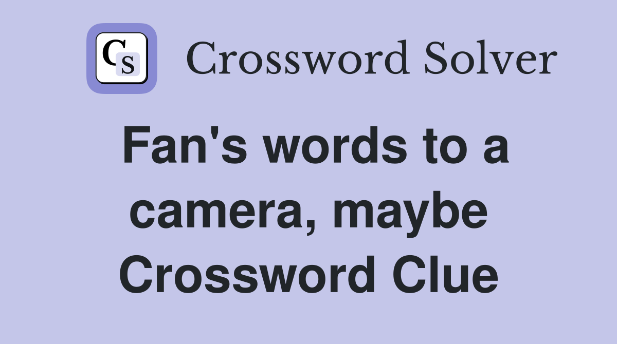 Fan's words to a camera, maybe Crossword Clue