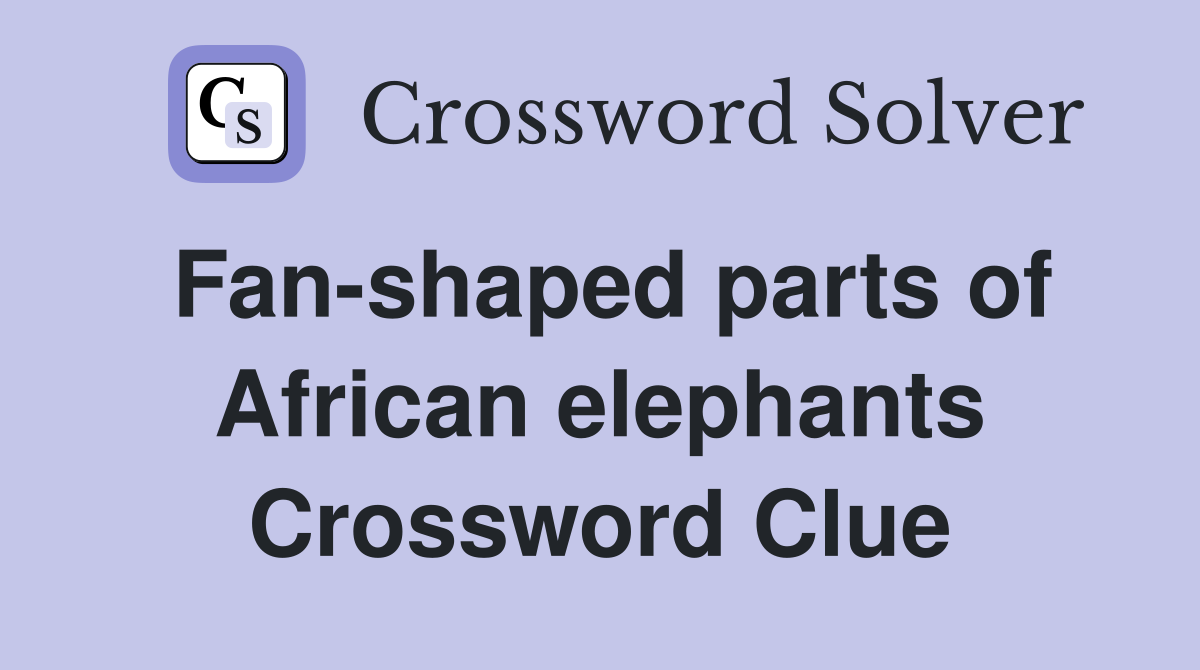 Fan-shaped parts of African elephants Crossword Clue