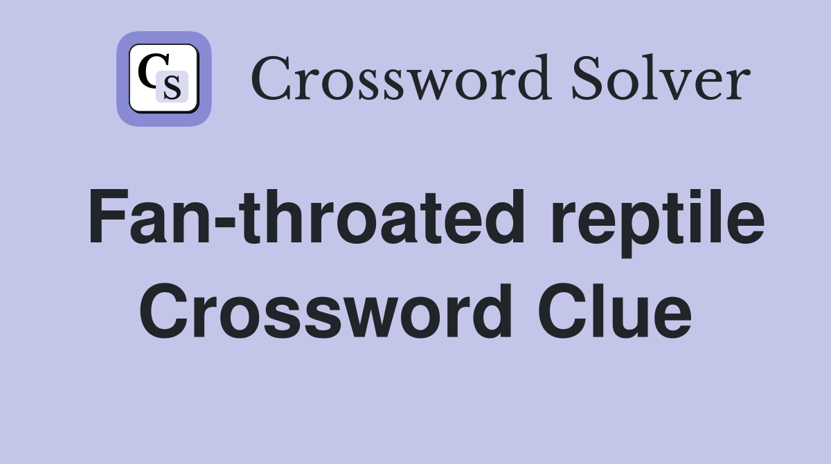 Fan-throated reptile Crossword Clue
