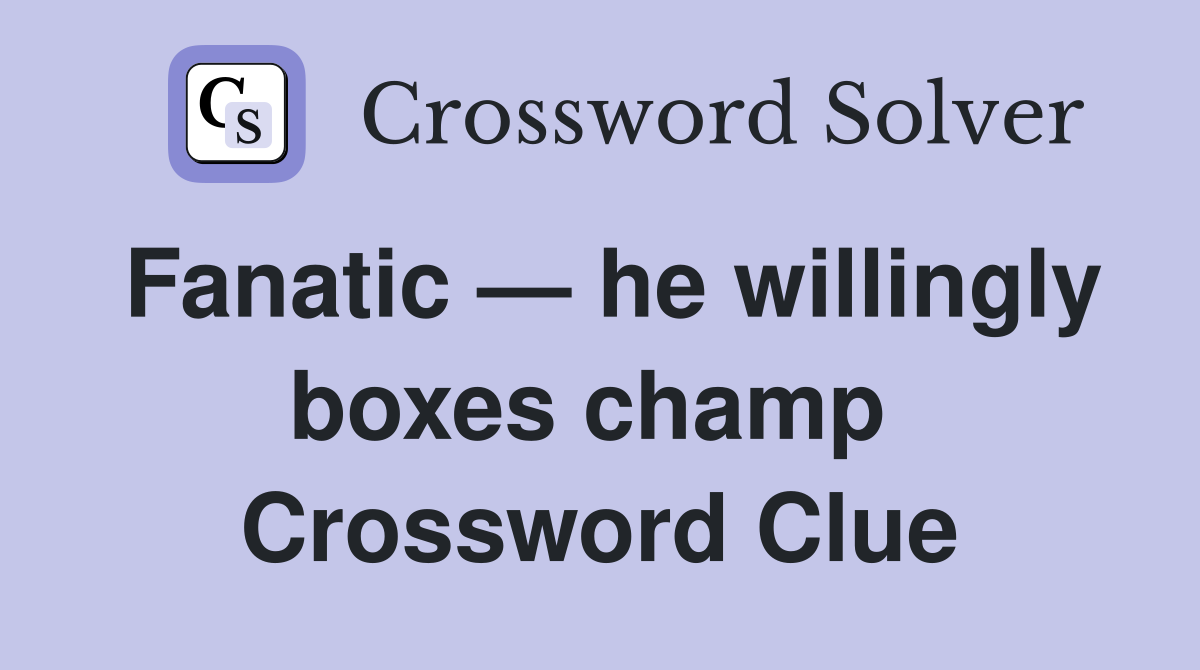 Fanatic — he willingly boxes champ  Crossword Clue