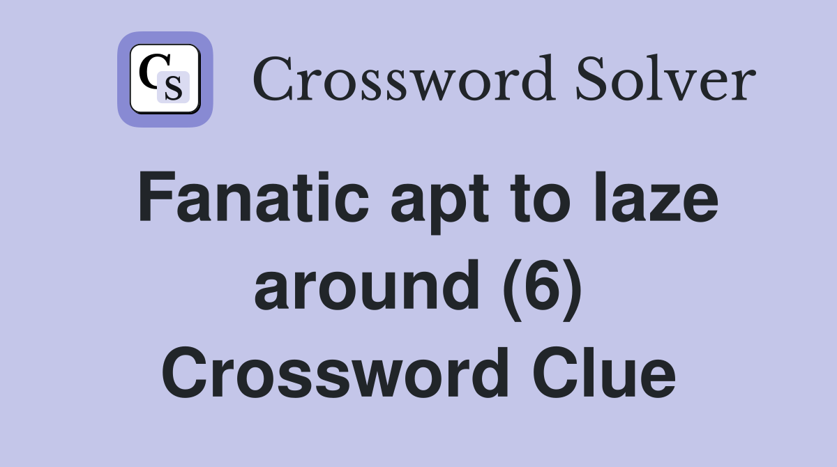 Fanatic apt to laze around (6) Crossword Clue