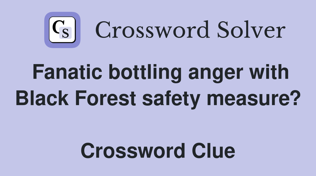 Fanatic bottling anger with Black Forest safety measure?  Crossword Clue