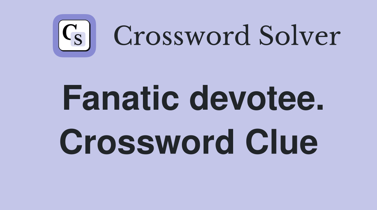 Fanatic devotee. Crossword Clue