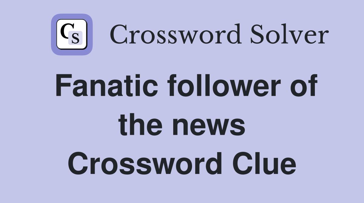 Fanatic follower of the news Crossword Clue