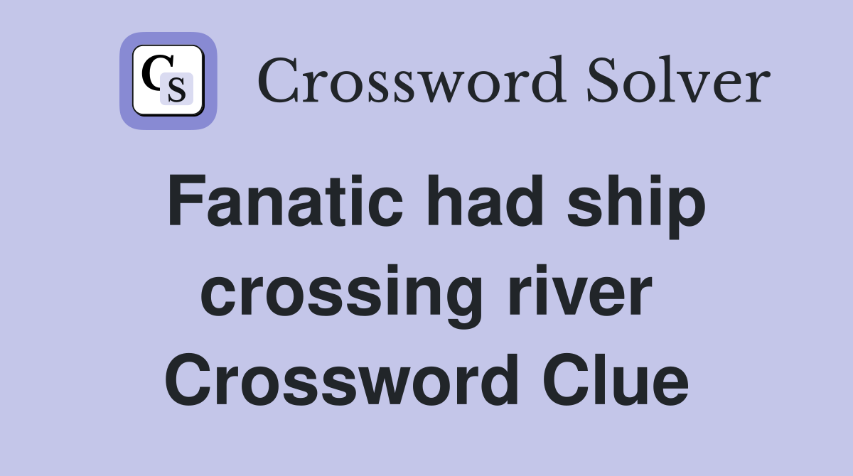 Fanatic had ship crossing river Crossword Clue