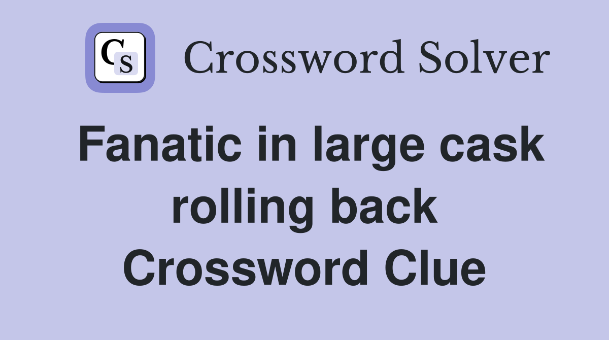Fanatic in large cask rolling back Crossword Clue