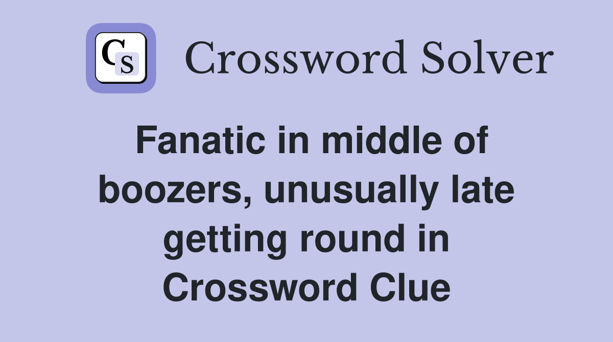 Fanatic in middle of boozers, unusually late getting round in Crossword Clue