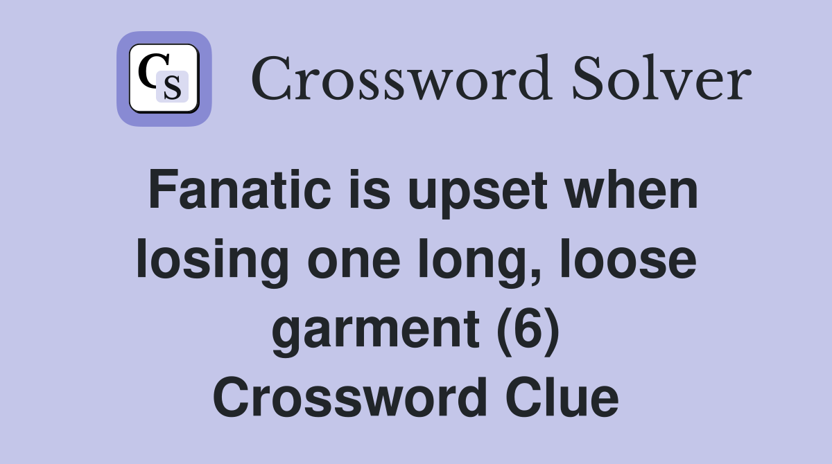 Fanatic is upset when losing one long, loose garment (6) Crossword Clue