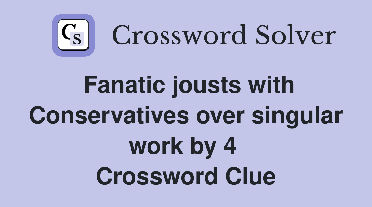 Fanatic jousts with Conservatives over singular work by 4  Crossword Clue