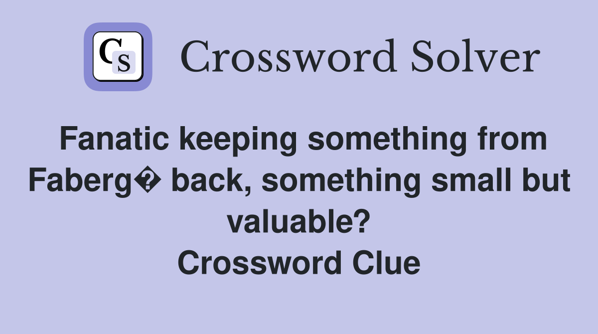Fanatic keeping something from Faberg� back, something small but valuable? Crossword Clue