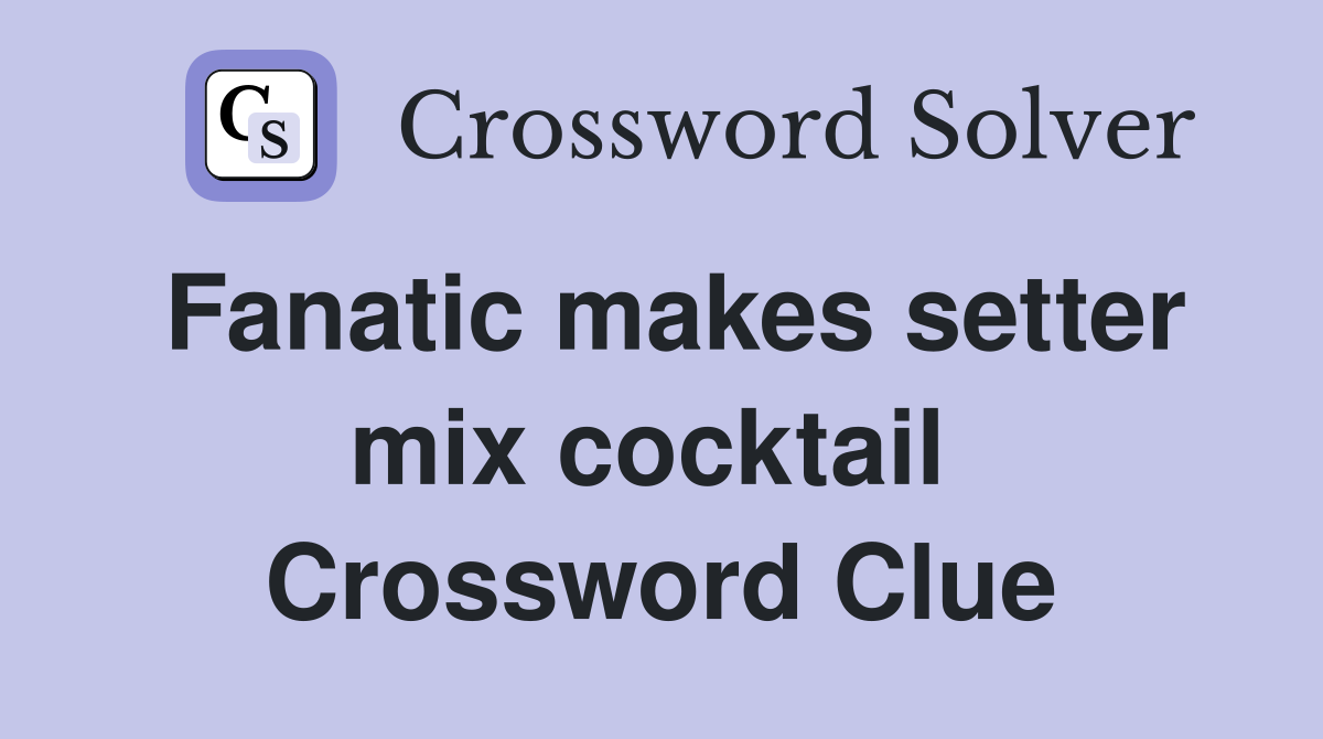 Fanatic makes setter mix cocktail  Crossword Clue