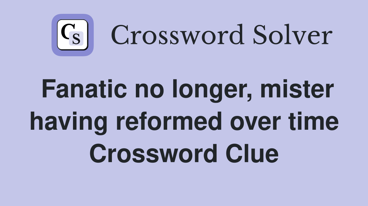 Fanatic no longer, mister having reformed over time Crossword Clue