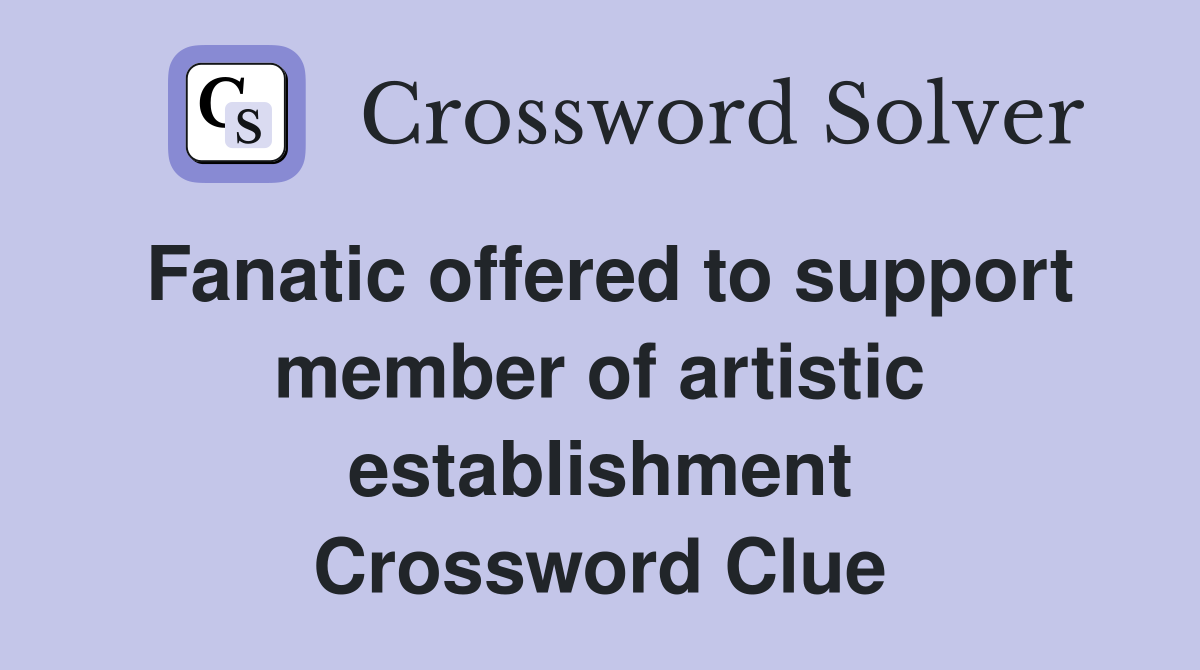 Fanatic offered to support member of artistic establishment Crossword Clue