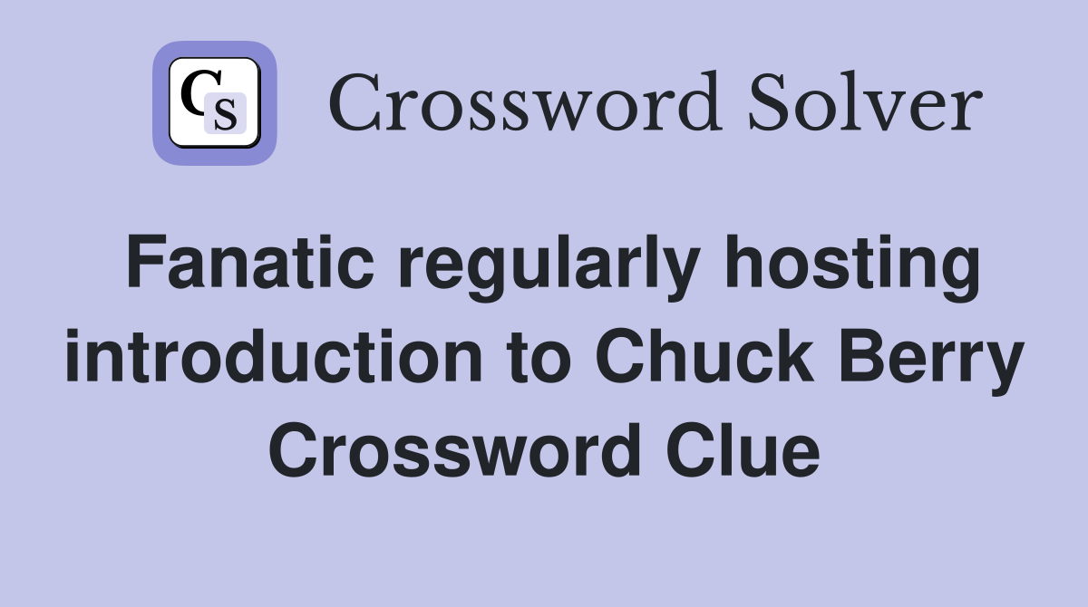 Fanatic regularly hosting introduction to Chuck Berry Crossword Clue
