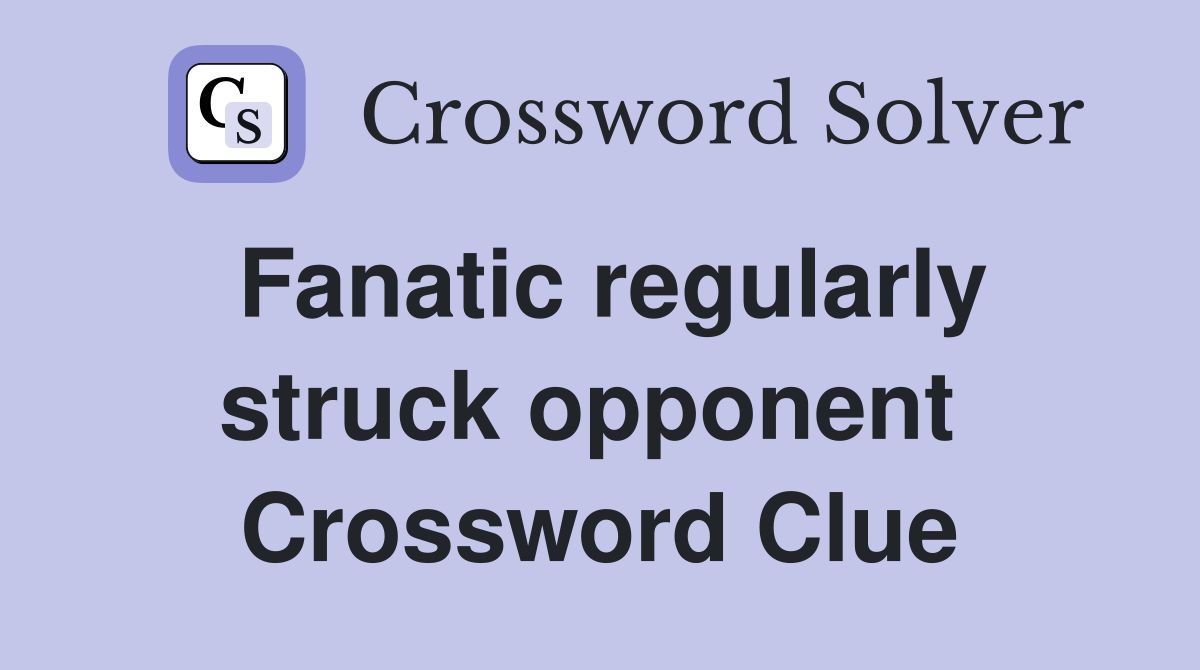 Fanatic regularly struck opponent  Crossword Clue