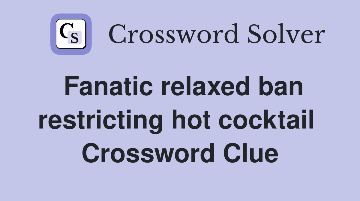 Fanatic relaxed ban restricting hot cocktail  Crossword Clue