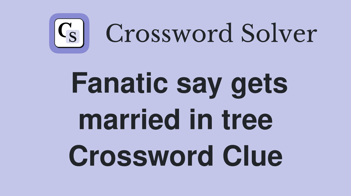 Fanatic say gets married in tree Crossword Clue