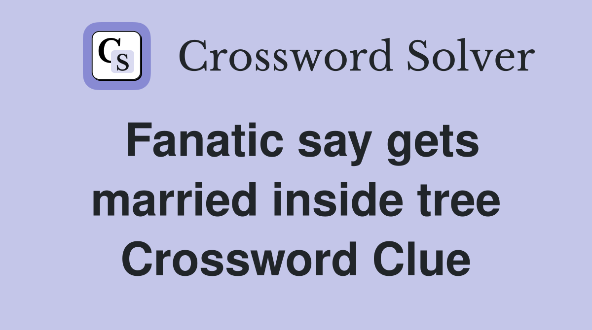 Fanatic say gets married inside tree Crossword Clue