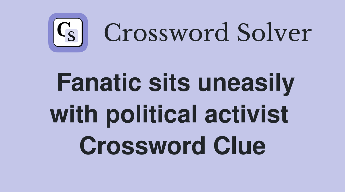 Fanatic sits uneasily with political activist  Crossword Clue