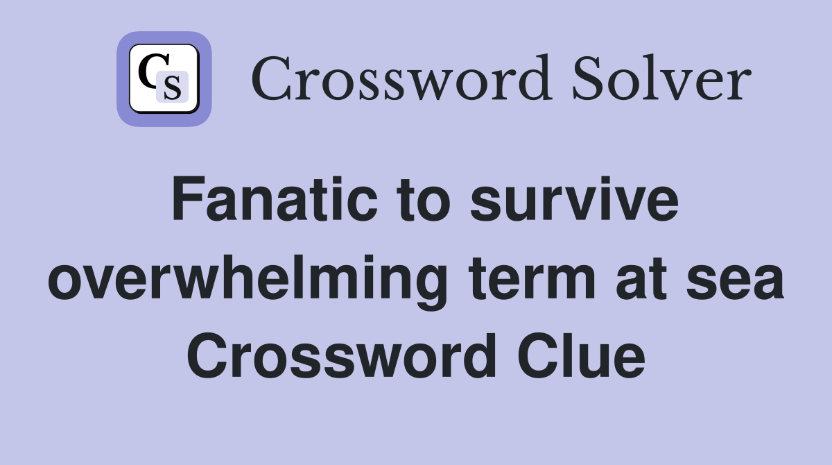 Fanatic to survive overwhelming term at sea Crossword Clue