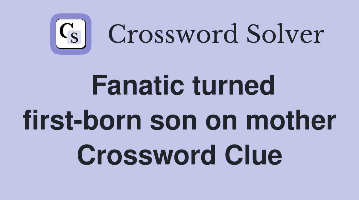 Fanatic turned first-born son on mother Crossword Clue