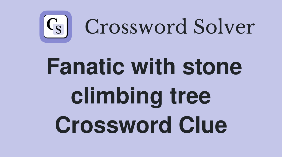 Fanatic with stone climbing tree Crossword Clue