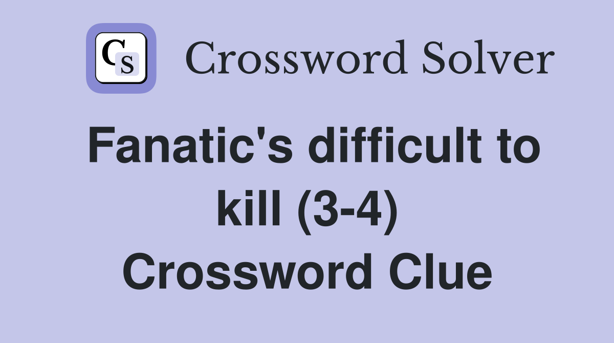 Fanatic's difficult to kill (3-4) Crossword Clue